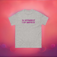 100% cotton classic tee  "SO APPARENTLY I AM DRAMATIC"