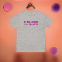 100% cotton classic tee  "SO APPARENTLY I AM DRAMATIC"