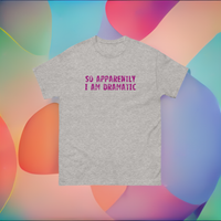 100% cotton classic tee  "SO APPARENTLY I AM DRAMATIC"