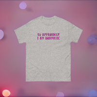 100% cotton classic tee  "SO APPARENTLY I AM DRAMATIC"