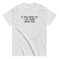 100% cotton men's classic tee "IF YOU LEAVE ME,  I AM GOING WITH YOU"