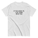 100% cotton men's classic tee "IF YOU LEAVE ME,  I AM GOING WITH YOU"