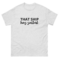 100% cotton classic tee "THAT SHIP HAS SAILED"