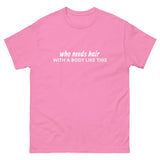 100% cotton classic tee "WITH A BODY LIKE THIS WHO NEEDS HAIR"