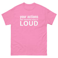 100% cotton classic tee "YOUR ACTIONS ARE SPEAKING REALLY LOUD"