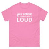 100% cotton classic tee "YOUR ACTIONS ARE SPEAKING REALLY LOUD"