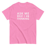 100% cotton classic tee "ASK ME WHAT I AM THINKING"