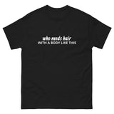 100% cotton classic tee "WITH A BODY LIKE THIS WHO NEEDS HAIR"