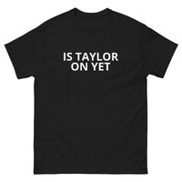 100% cotton classic tee  "IS TAYLOR ON YET"