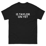 100% cotton classic tee  "IS TAYLOR ON YET"