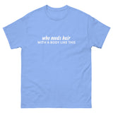 100% cotton classic tee "WITH A BODY LIKE THIS WHO NEEDS HAIR"