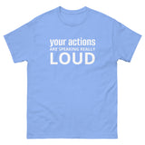 100% cotton classic tee "YOUR ACTIONS ARE SPEAKING REALLY LOUD"