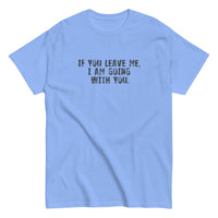 100% cotton men's classic tee "IF YOU LEAVE ME,  I AM GOING WITH YOU"