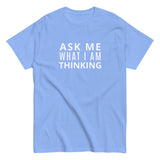 100% cotton classic tee "ASK ME WHAT I AM THINKING"