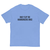 SOFT and comfy t-shirt - "ONLY FLIP THE HAMBURGERS ONCE"