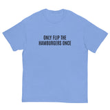 SOFT and comfy t-shirt - "ONLY FLIP THE HAMBURGERS ONCE"