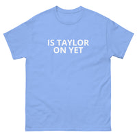 100% cotton classic tee  "IS TAYLOR ON YET"