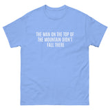 100% cotton classic tee  "THE MAN AT THE TOP OF THE MOUNTAIN DIDN'T FALL THERE"