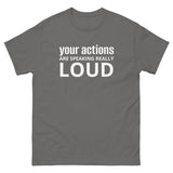 100% cotton classic tee "YOUR ACTIONS ARE SPEAKING REALLY LOUD"