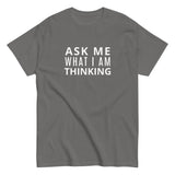 100% cotton classic tee "ASK ME WHAT I AM THINKING"