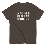 100% cotton classic tee "ASK ME WHAT I AM THINKING"