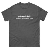 100% cotton classic tee "WITH A BODY LIKE THIS WHO NEEDS HAIR"