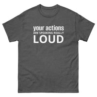 100% cotton classic tee "YOUR ACTIONS ARE SPEAKING REALLY LOUD"