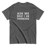 100% cotton classic tee "ASK ME WHAT I AM THINKING"