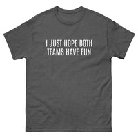 100% cotton classic tee "I JUST HOPE BOTH TEAMS HAVE FUN"