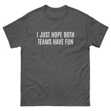 100% cotton classic tee "I JUST HOPE BOTH TEAMS HAVE FUN"