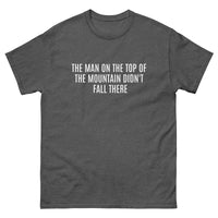 100% cotton classic tee  "THE MAN AT THE TOP OF THE MOUNTAIN DIDN'T FALL THERE"