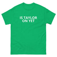 100% cotton classic tee  "IS TAYLOR ON YET"