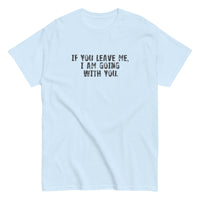 100% cotton men's classic tee "IF YOU LEAVE ME,  I AM GOING WITH YOU"