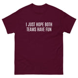 100% cotton classic tee "I JUST HOPE BOTH TEAMS HAVE FUN"