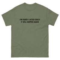 100% cotton classic tee  "SORRY I ACTED CRAZY IT WILL HAPPEN AGAIN"