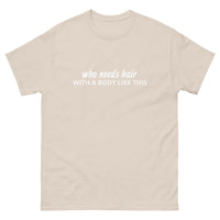 100% cotton classic tee "WITH A BODY LIKE THIS WHO NEEDS HAIR"