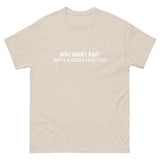 100% cotton classic tee "WITH A BODY LIKE THIS WHO NEEDS HAIR"