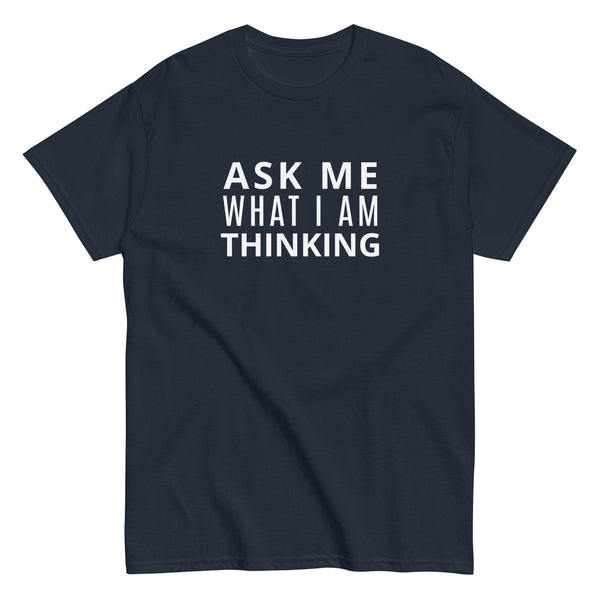 100% cotton classic tee "ASK ME WHAT I AM THINKING"