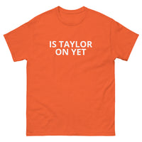 100% cotton classic tee  "IS TAYLOR ON YET"