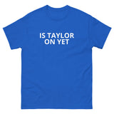 100% cotton classic tee  "IS TAYLOR ON YET"