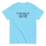 100% cotton men's classic tee "IF YOU LEAVE ME,  I AM GOING WITH YOU"