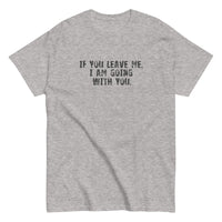 100% cotton men's classic tee "IF YOU LEAVE ME,  I AM GOING WITH YOU"