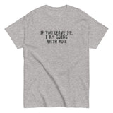 100% cotton men's classic tee "IF YOU LEAVE ME,  I AM GOING WITH YOU"