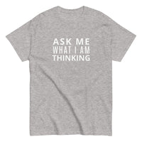 100% cotton classic tee "ASK ME WHAT I AM THINKING"