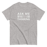 100% cotton classic tee "ASK ME WHAT I AM THINKING"