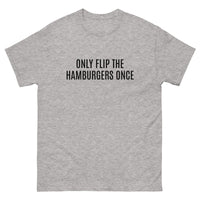 SOFT and comfy t-shirt - "ONLY FLIP THE HAMBURGERS ONCE"