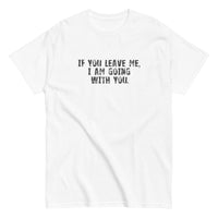 100% cotton men's classic tee "IF YOU LEAVE ME,  I AM GOING WITH YOU"