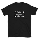 100% cotton t-shirt  "DON'T DRINK COFFEE IN THE CAR"