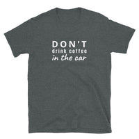 100% cotton t-shirt  "DON'T DRINK COFFEE IN THE CAR"