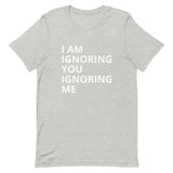 Lightweight cotton t-shirt   "I AM IGNORING YOU IGNORING ME"